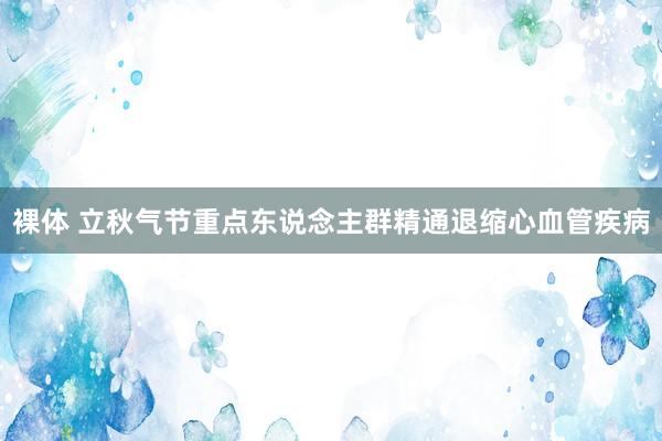 裸体 立秋气节重点东说念主群精通退缩心血管疾病