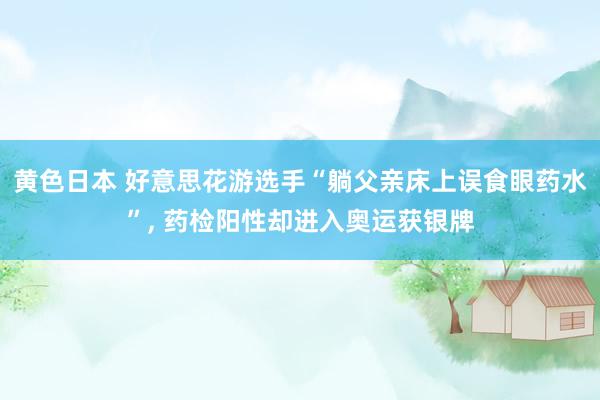 黄色日本 好意思花游选手“躺父亲床上误食眼药水”, 药检阳性却进入奥运获银牌
