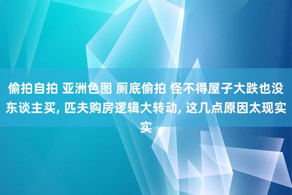 偷拍自拍 亚洲色图 厕底偷拍 怪不得屋子大跌也没东谈主买， 匹夫购房逻辑大转动， 这几点原因太现实