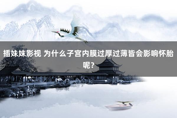 插妹妹影视 为什么子宫内膜过厚过薄皆会影响怀胎呢？