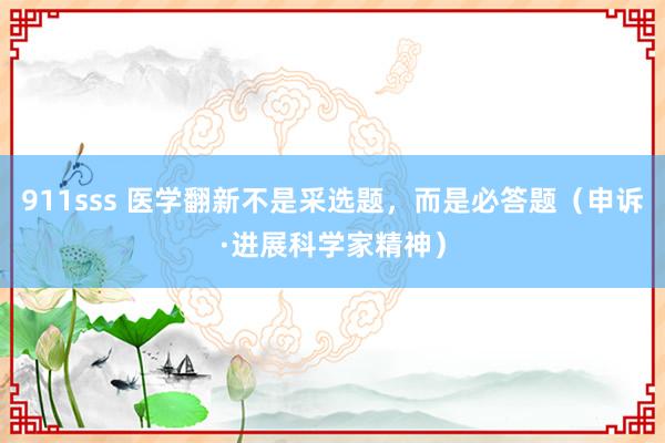 911sss 医学翻新不是采选题，而是必答题（申诉·进展科学家精神）