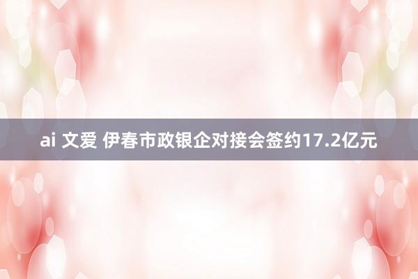 ai 文爱 伊春市政银企对接会签约17.2亿元