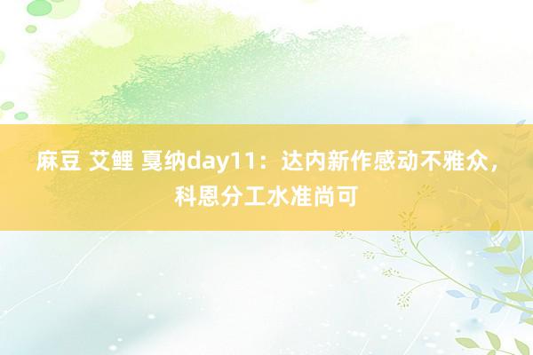 麻豆 艾鲤 戛纳day11：达内新作感动不雅众，科恩分工水准尚可