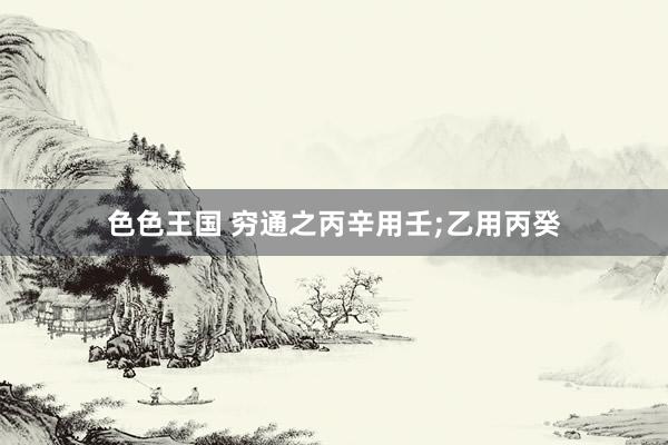 色色王国 穷通之丙辛用壬;乙用丙癸