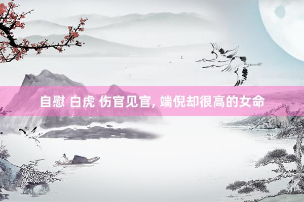 自慰 白虎 伤官见官， 端倪却很高的女命