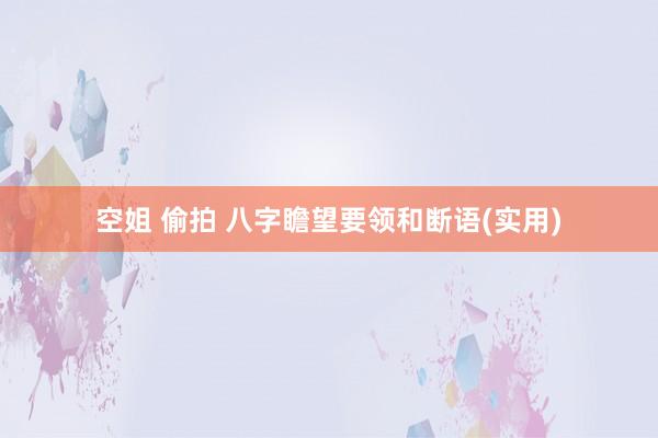 空姐 偷拍 八字瞻望要领和断语(实用)