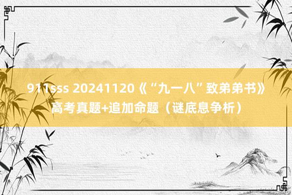 911sss 20241120《“九一八”致弟弟书》高考真题+追加命题（谜底息争析）