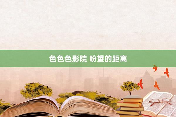 色色色影院 盼望的距离