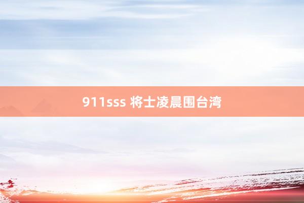 911sss 将士凌晨围台湾