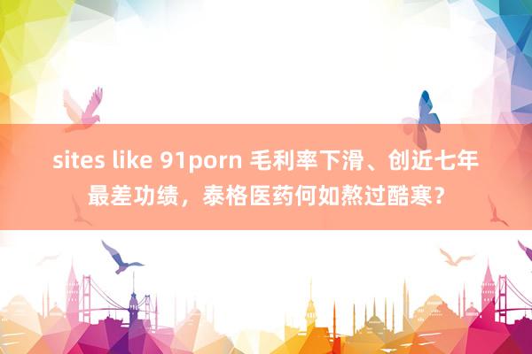 sites like 91porn 毛利率下滑、创近七年最差功绩，泰格医药何如熬过酷寒？