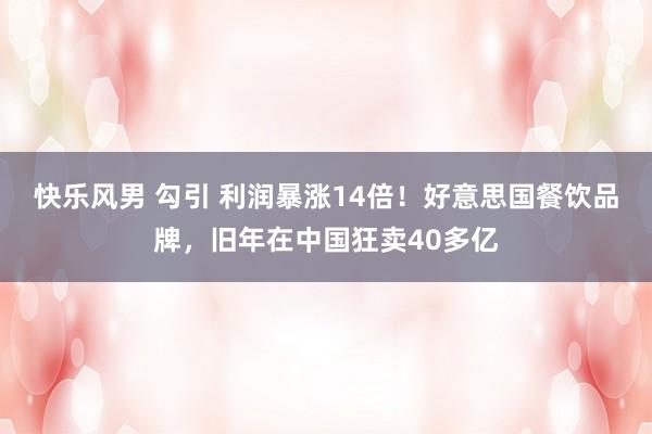 快乐风男 勾引 利润暴涨14倍！好意思国餐饮品牌，旧年在中国狂卖40多亿